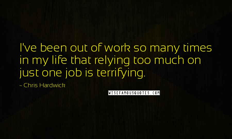 Chris Hardwick Quotes: I've been out of work so many times in my life that relying too much on just one job is terrifying.