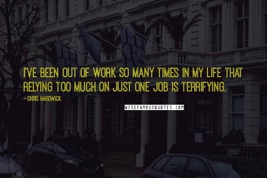 Chris Hardwick Quotes: I've been out of work so many times in my life that relying too much on just one job is terrifying.