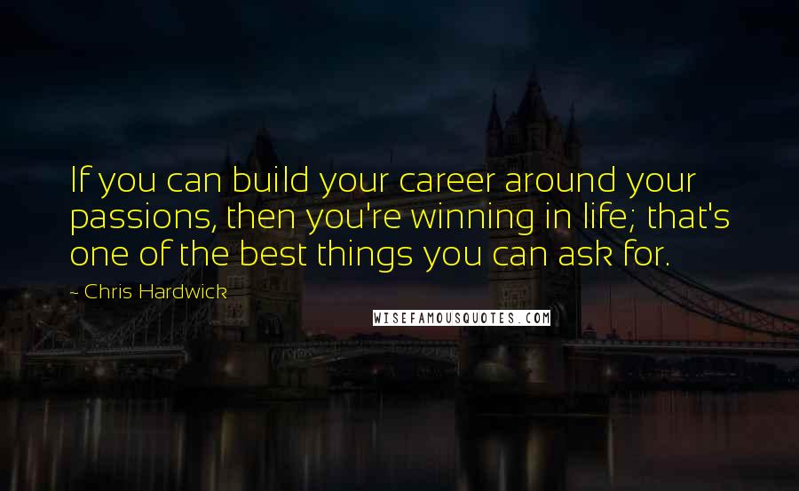 Chris Hardwick Quotes: If you can build your career around your passions, then you're winning in life; that's one of the best things you can ask for.