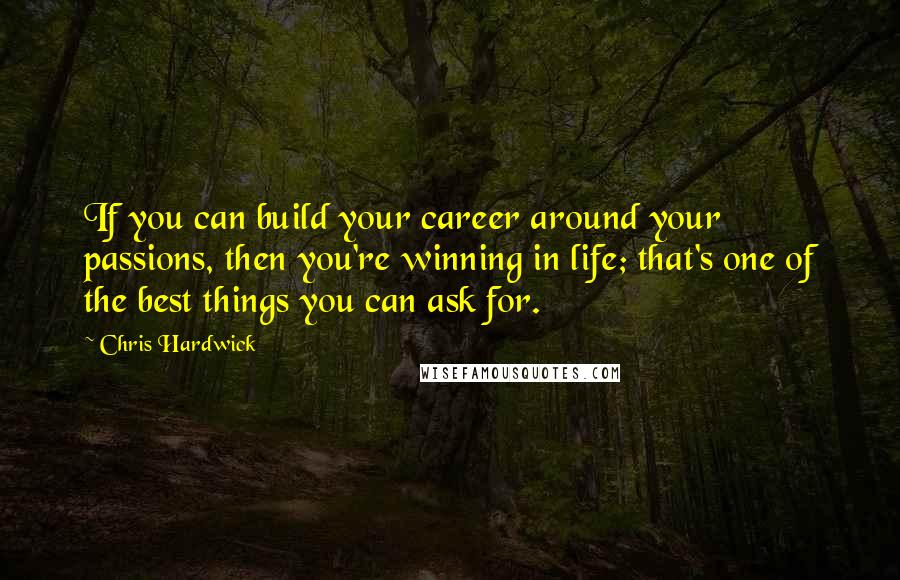 Chris Hardwick Quotes: If you can build your career around your passions, then you're winning in life; that's one of the best things you can ask for.