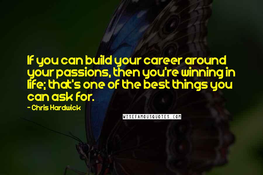 Chris Hardwick Quotes: If you can build your career around your passions, then you're winning in life; that's one of the best things you can ask for.