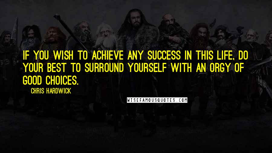 Chris Hardwick Quotes: If you wish to achieve any success in this life, do your best to surround yourself with an orgy of good choices.