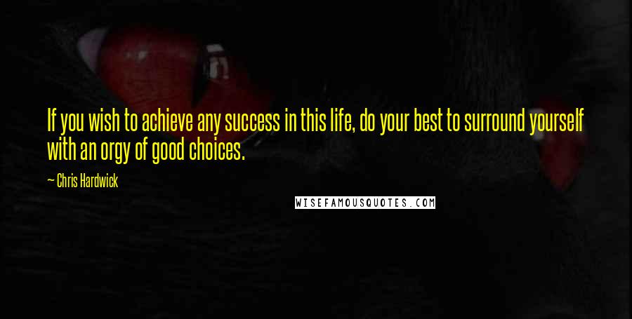 Chris Hardwick Quotes: If you wish to achieve any success in this life, do your best to surround yourself with an orgy of good choices.