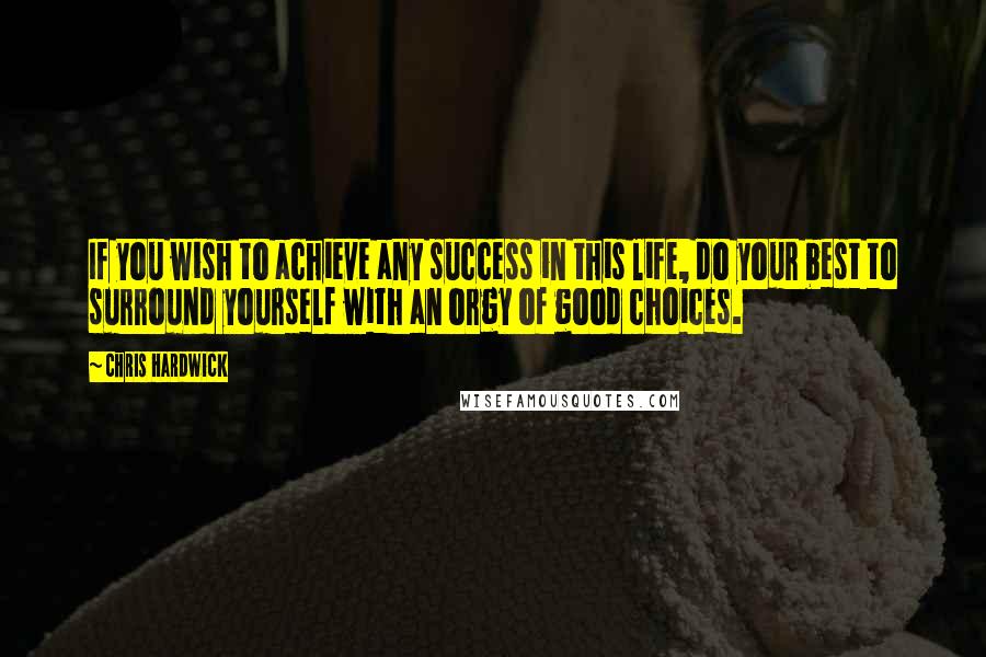 Chris Hardwick Quotes: If you wish to achieve any success in this life, do your best to surround yourself with an orgy of good choices.