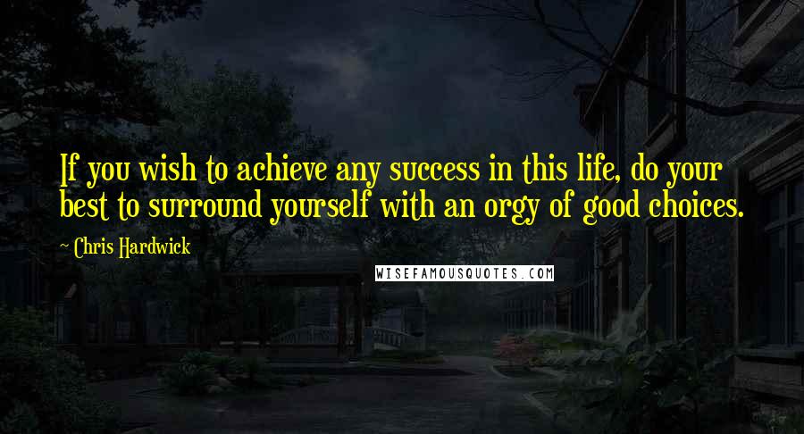 Chris Hardwick Quotes: If you wish to achieve any success in this life, do your best to surround yourself with an orgy of good choices.