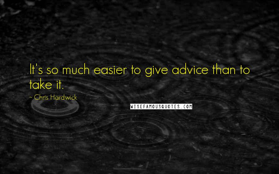 Chris Hardwick Quotes: It's so much easier to give advice than to take it.