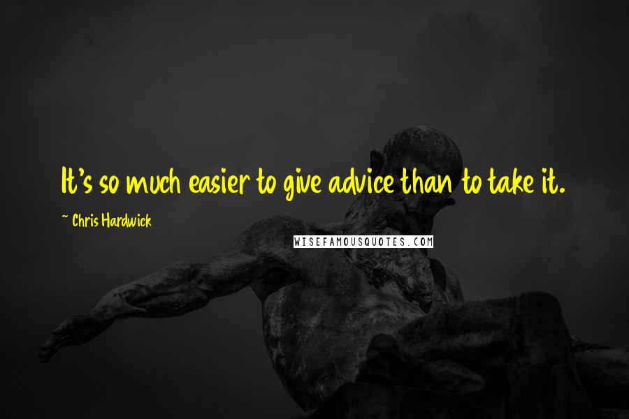 Chris Hardwick Quotes: It's so much easier to give advice than to take it.