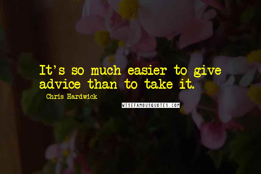 Chris Hardwick Quotes: It's so much easier to give advice than to take it.