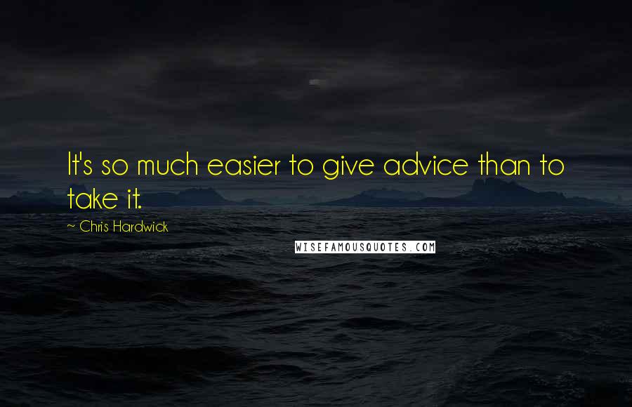 Chris Hardwick Quotes: It's so much easier to give advice than to take it.