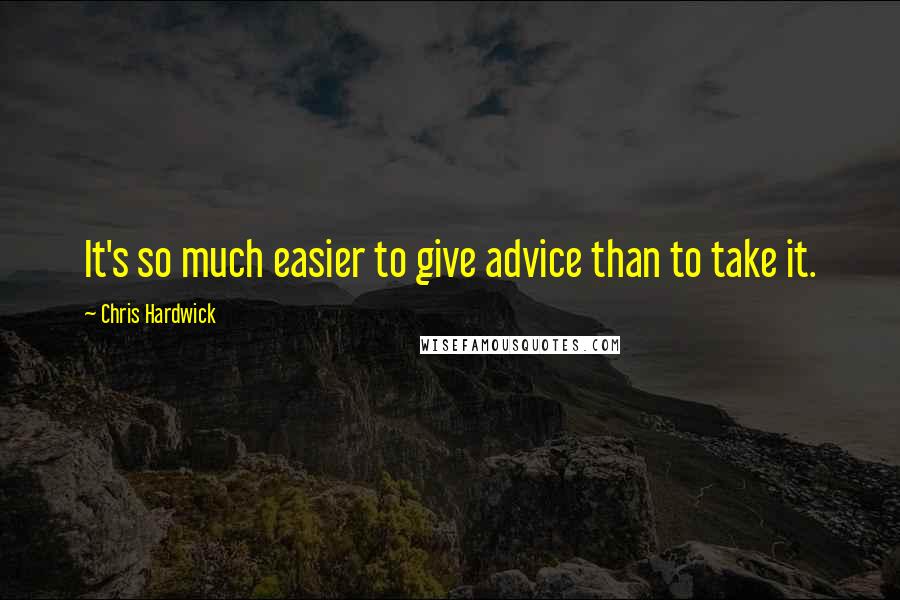 Chris Hardwick Quotes: It's so much easier to give advice than to take it.