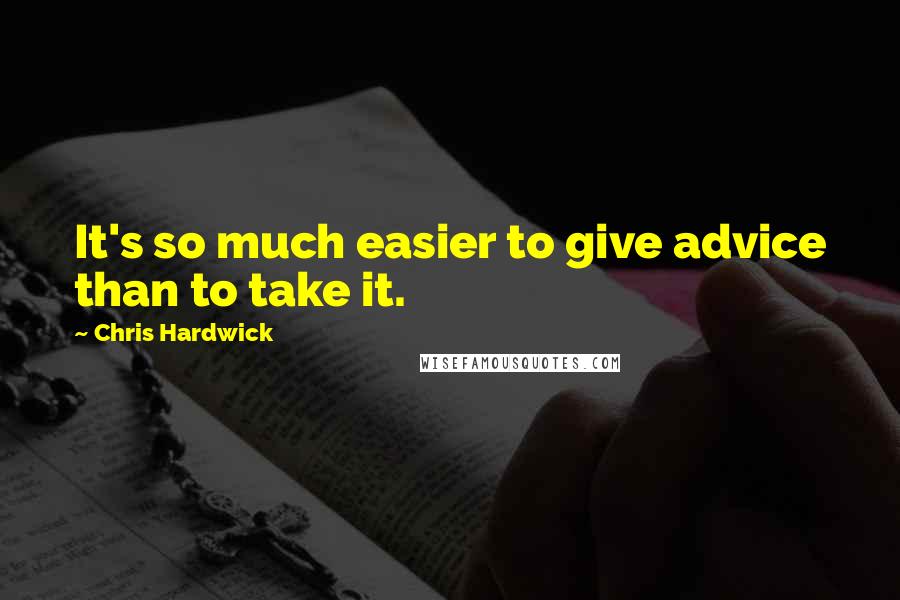 Chris Hardwick Quotes: It's so much easier to give advice than to take it.