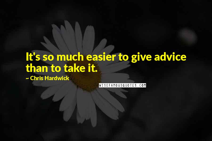 Chris Hardwick Quotes: It's so much easier to give advice than to take it.