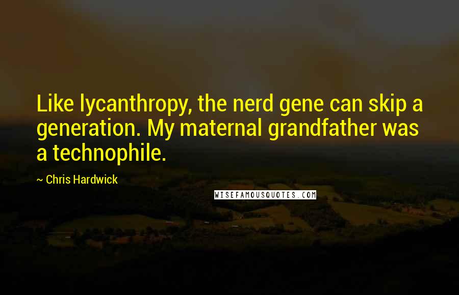 Chris Hardwick Quotes: Like lycanthropy, the nerd gene can skip a generation. My maternal grandfather was a technophile.