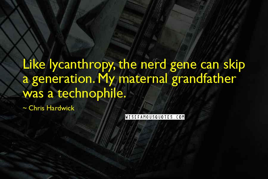 Chris Hardwick Quotes: Like lycanthropy, the nerd gene can skip a generation. My maternal grandfather was a technophile.