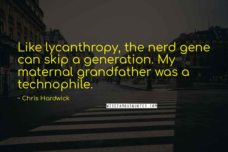 Chris Hardwick Quotes: Like lycanthropy, the nerd gene can skip a generation. My maternal grandfather was a technophile.