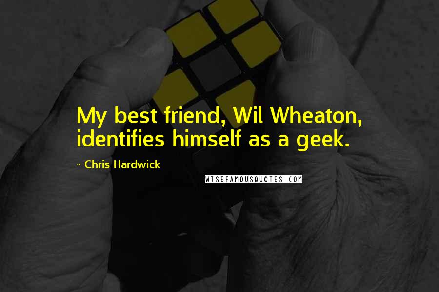 Chris Hardwick Quotes: My best friend, Wil Wheaton, identifies himself as a geek.