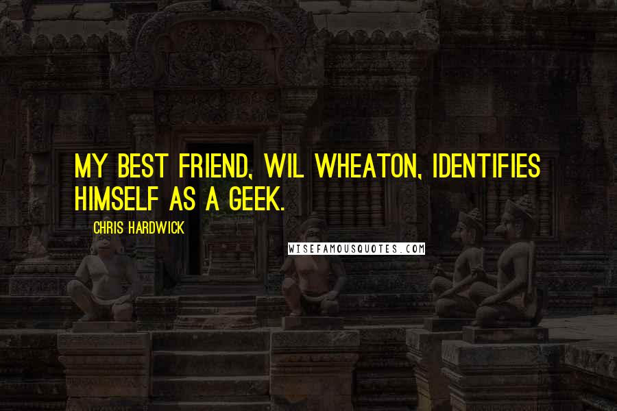 Chris Hardwick Quotes: My best friend, Wil Wheaton, identifies himself as a geek.