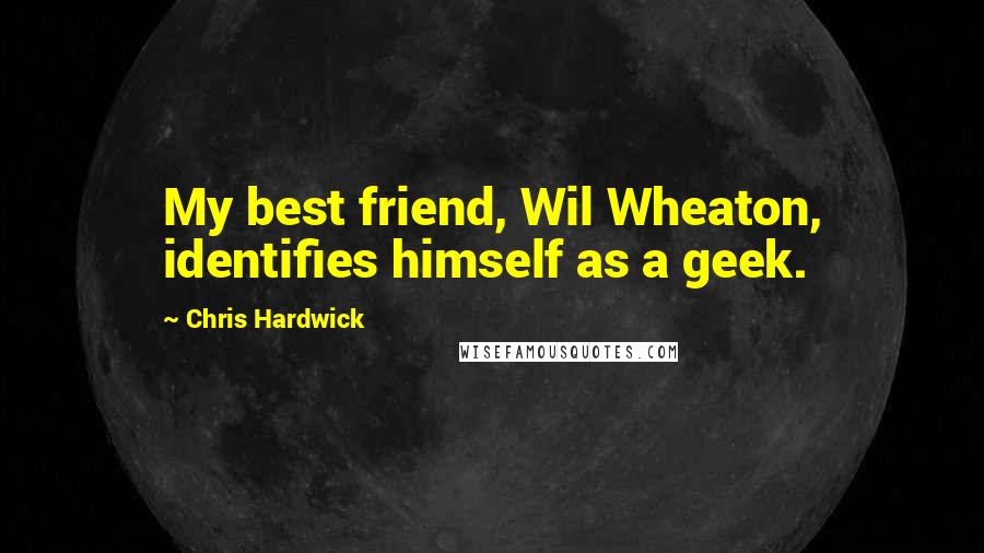 Chris Hardwick Quotes: My best friend, Wil Wheaton, identifies himself as a geek.