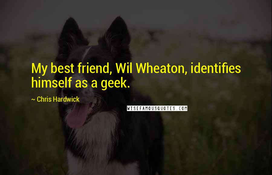 Chris Hardwick Quotes: My best friend, Wil Wheaton, identifies himself as a geek.