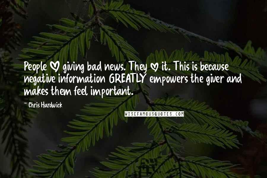 Chris Hardwick Quotes: People LOVE giving bad news. They love it. This is because negative information GREATLY empowers the giver and makes them feel important.