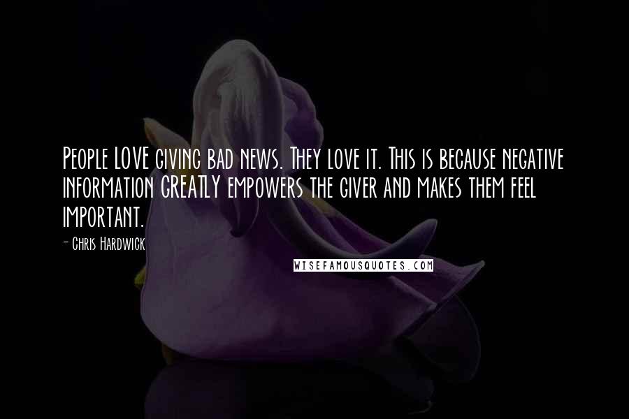 Chris Hardwick Quotes: People LOVE giving bad news. They love it. This is because negative information GREATLY empowers the giver and makes them feel important.