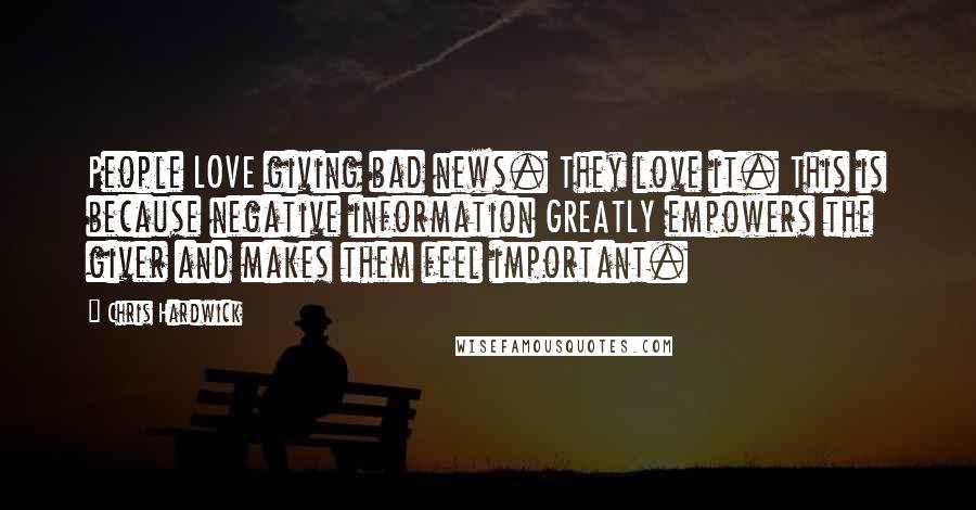 Chris Hardwick Quotes: People LOVE giving bad news. They love it. This is because negative information GREATLY empowers the giver and makes them feel important.