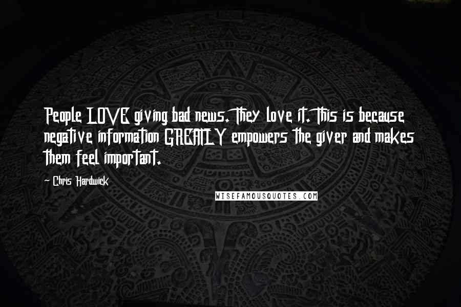 Chris Hardwick Quotes: People LOVE giving bad news. They love it. This is because negative information GREATLY empowers the giver and makes them feel important.