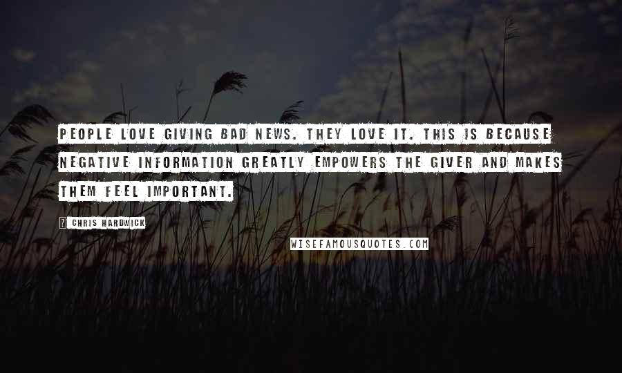 Chris Hardwick Quotes: People LOVE giving bad news. They love it. This is because negative information GREATLY empowers the giver and makes them feel important.