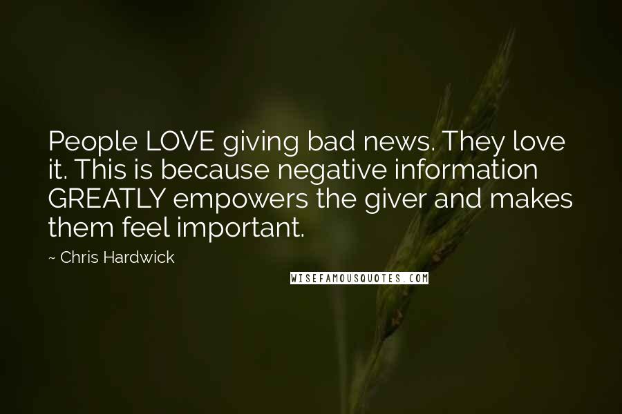 Chris Hardwick Quotes: People LOVE giving bad news. They love it. This is because negative information GREATLY empowers the giver and makes them feel important.