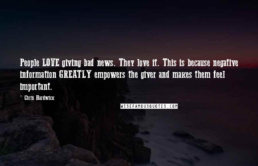 Chris Hardwick Quotes: People LOVE giving bad news. They love it. This is because negative information GREATLY empowers the giver and makes them feel important.