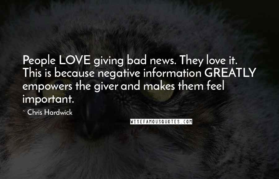 Chris Hardwick Quotes: People LOVE giving bad news. They love it. This is because negative information GREATLY empowers the giver and makes them feel important.