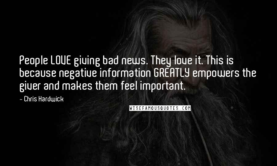 Chris Hardwick Quotes: People LOVE giving bad news. They love it. This is because negative information GREATLY empowers the giver and makes them feel important.