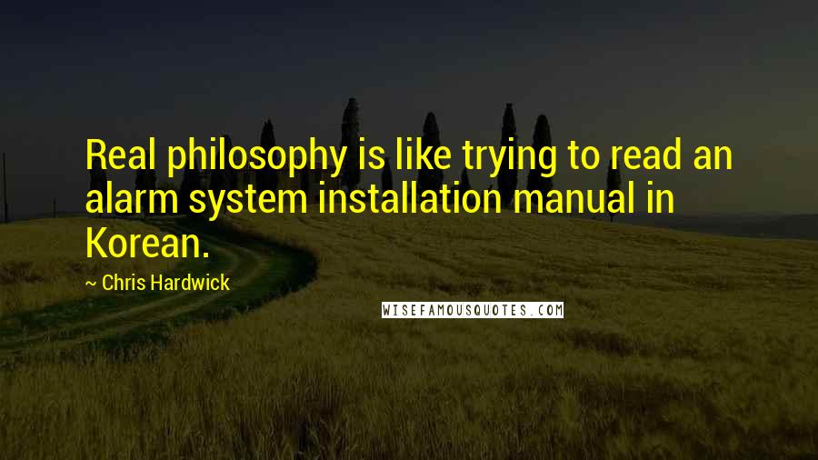 Chris Hardwick Quotes: Real philosophy is like trying to read an alarm system installation manual in Korean.