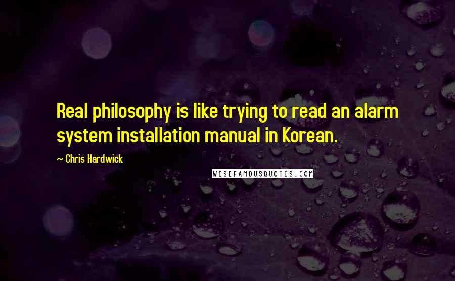 Chris Hardwick Quotes: Real philosophy is like trying to read an alarm system installation manual in Korean.