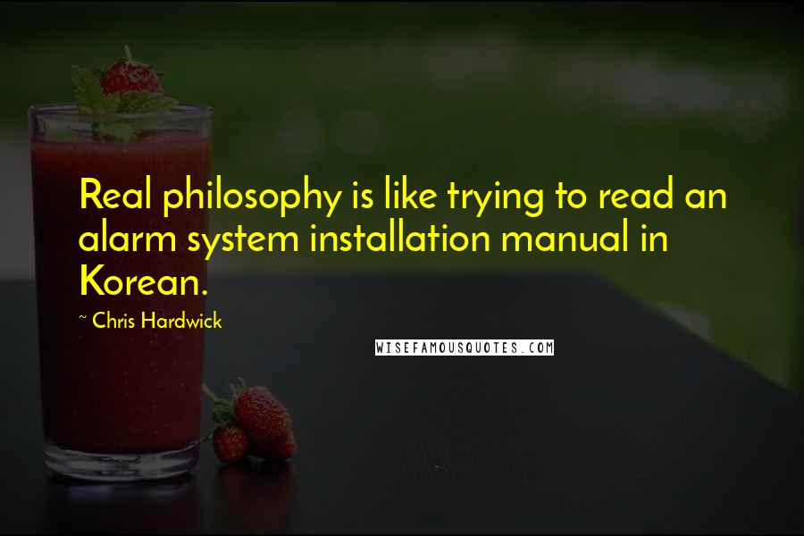 Chris Hardwick Quotes: Real philosophy is like trying to read an alarm system installation manual in Korean.