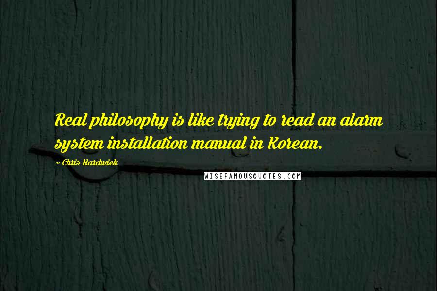 Chris Hardwick Quotes: Real philosophy is like trying to read an alarm system installation manual in Korean.