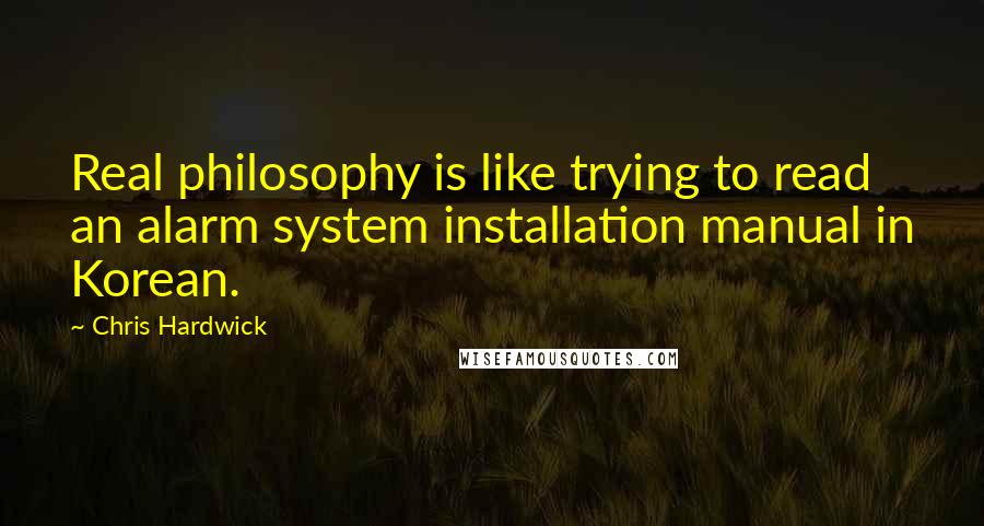 Chris Hardwick Quotes: Real philosophy is like trying to read an alarm system installation manual in Korean.