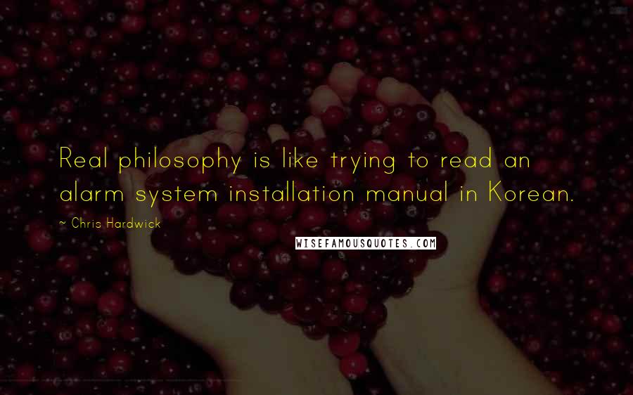 Chris Hardwick Quotes: Real philosophy is like trying to read an alarm system installation manual in Korean.