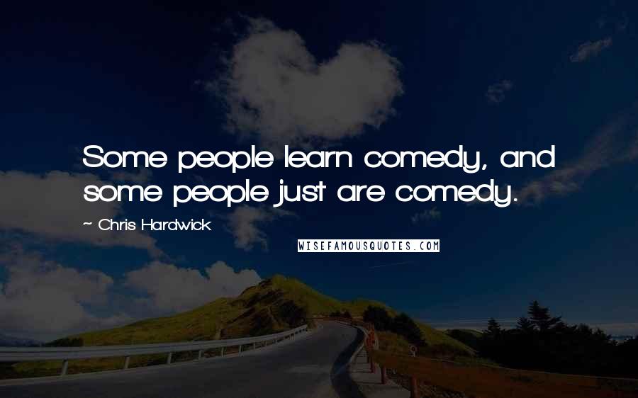 Chris Hardwick Quotes: Some people learn comedy, and some people just are comedy.