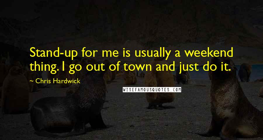 Chris Hardwick Quotes: Stand-up for me is usually a weekend thing. I go out of town and just do it.