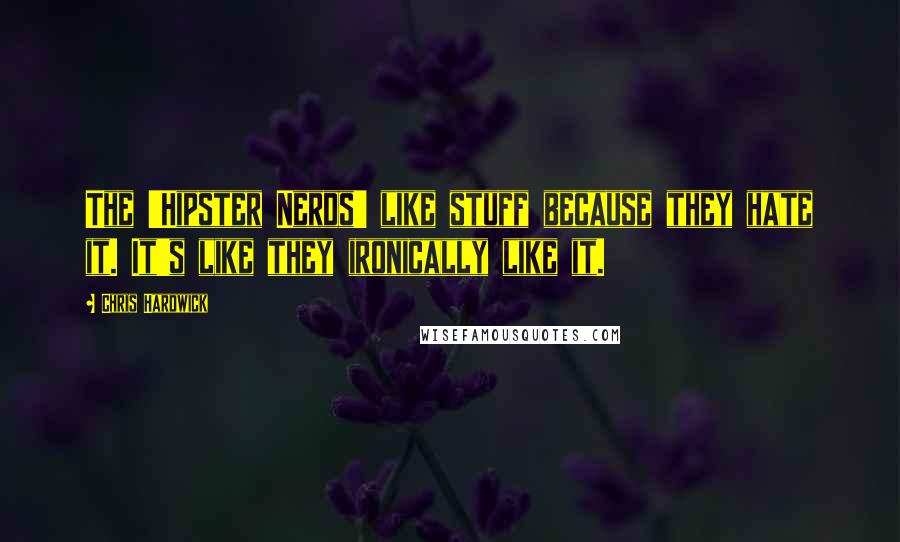 Chris Hardwick Quotes: The 'Hipster Nerds' like stuff because they hate it. It's like they ironically like it.