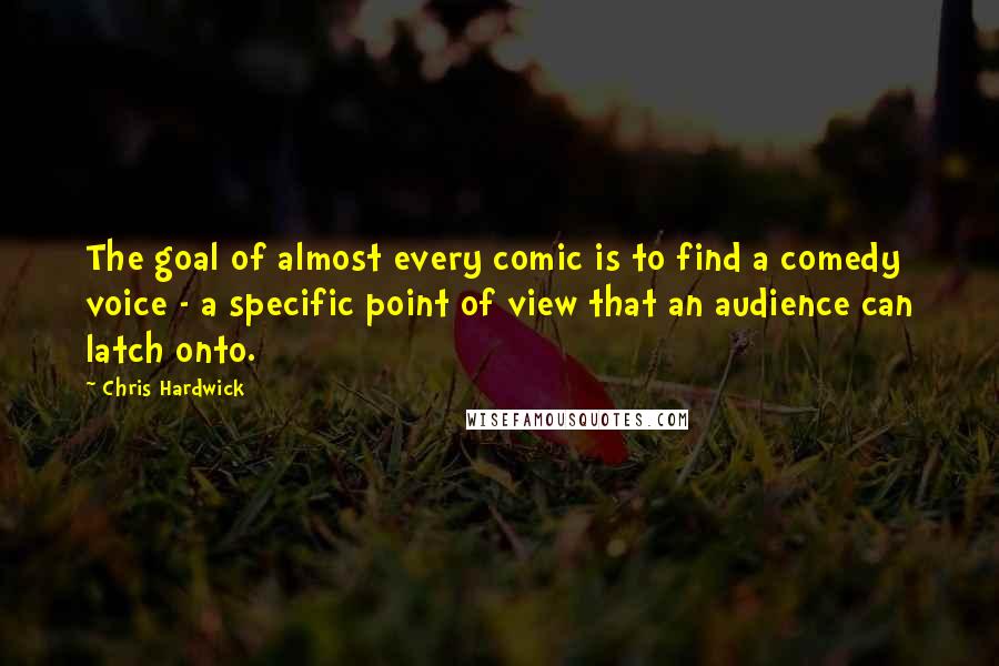 Chris Hardwick Quotes: The goal of almost every comic is to find a comedy voice - a specific point of view that an audience can latch onto.