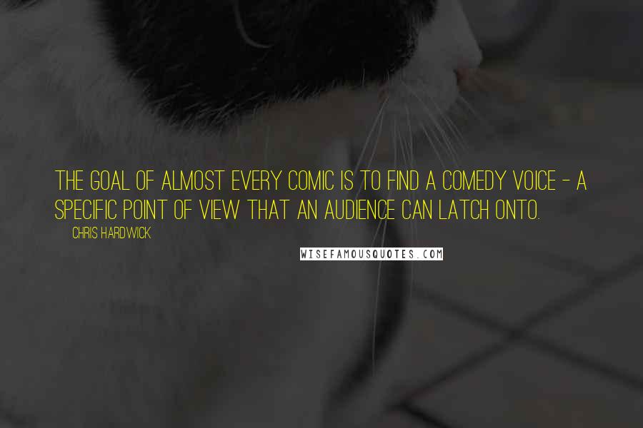 Chris Hardwick Quotes: The goal of almost every comic is to find a comedy voice - a specific point of view that an audience can latch onto.