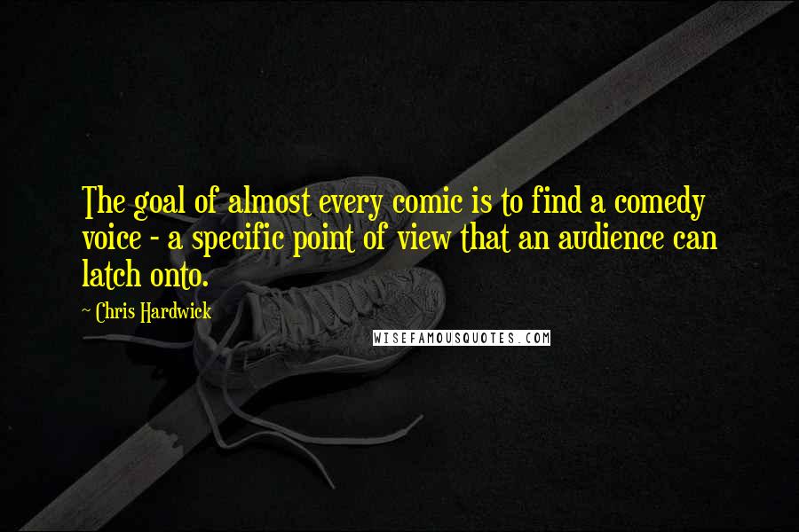 Chris Hardwick Quotes: The goal of almost every comic is to find a comedy voice - a specific point of view that an audience can latch onto.