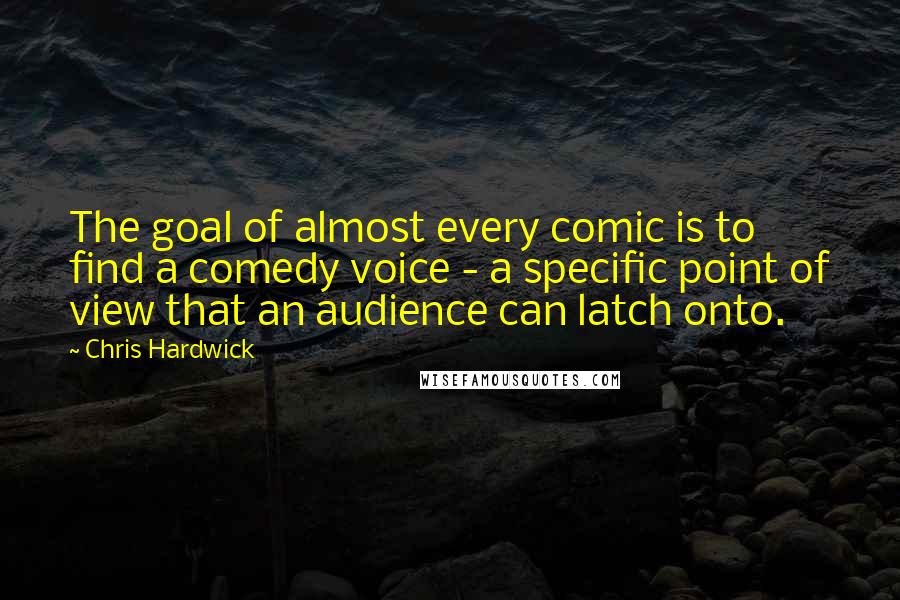 Chris Hardwick Quotes: The goal of almost every comic is to find a comedy voice - a specific point of view that an audience can latch onto.