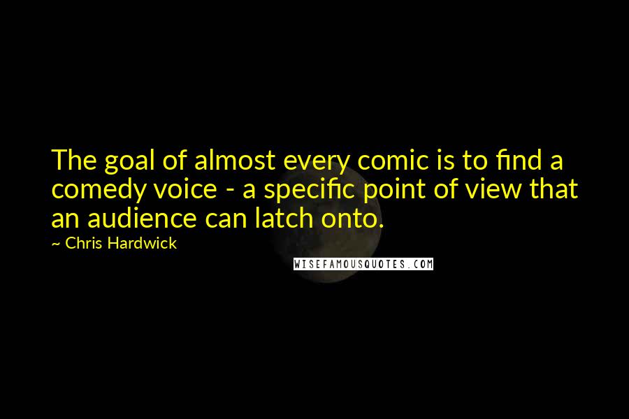 Chris Hardwick Quotes: The goal of almost every comic is to find a comedy voice - a specific point of view that an audience can latch onto.