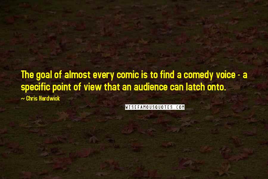 Chris Hardwick Quotes: The goal of almost every comic is to find a comedy voice - a specific point of view that an audience can latch onto.