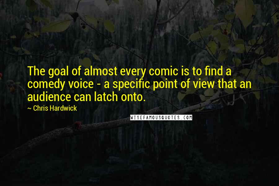Chris Hardwick Quotes: The goal of almost every comic is to find a comedy voice - a specific point of view that an audience can latch onto.