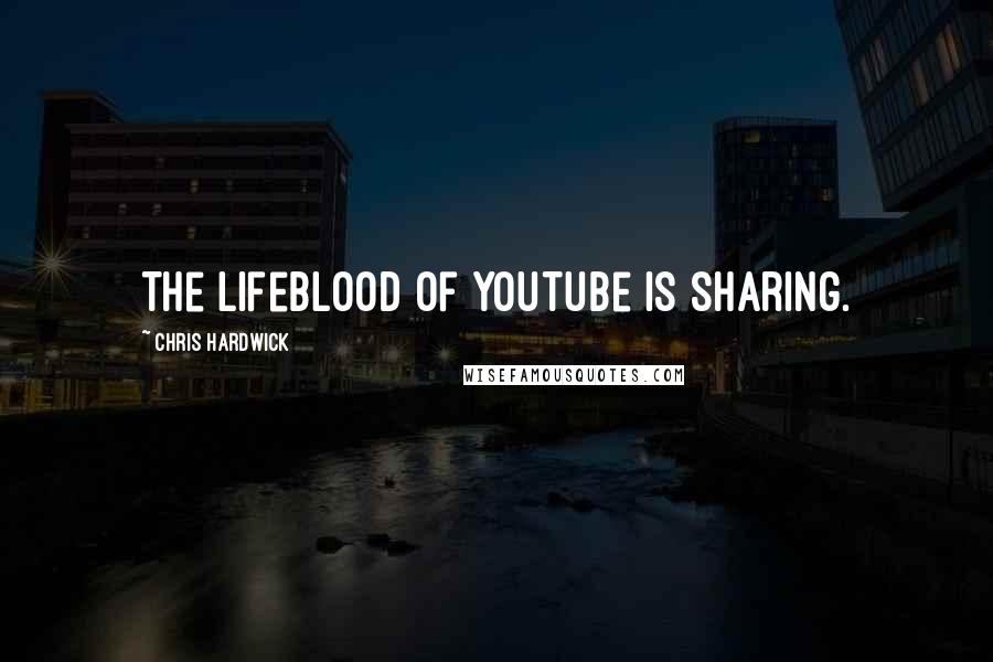 Chris Hardwick Quotes: The lifeblood of YouTube is sharing.