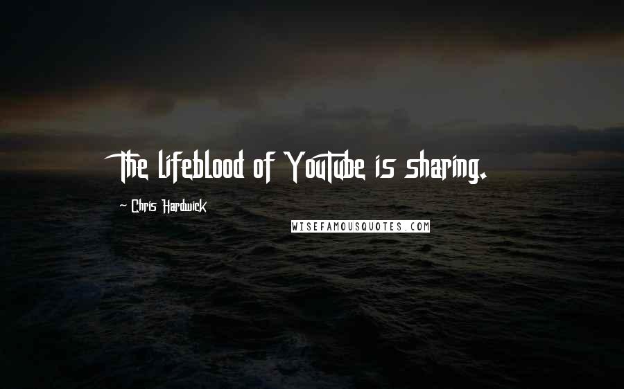 Chris Hardwick Quotes: The lifeblood of YouTube is sharing.